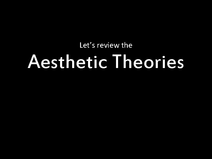 Let’s review the Aesthetic Theories 