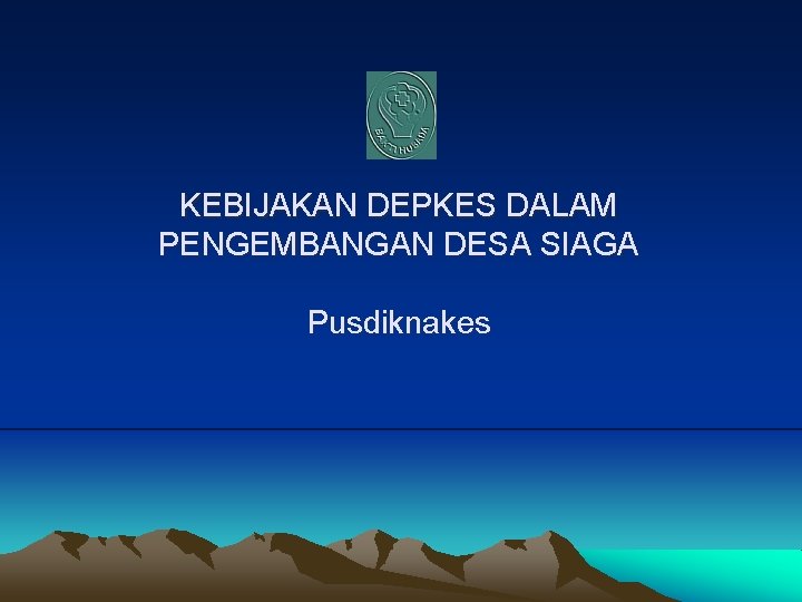 KEBIJAKAN DEPKES DALAM PENGEMBANGAN DESA SIAGA Pusdiknakes 