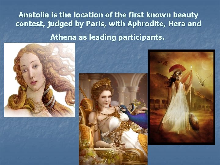 Anatolia is the location of the first known beauty contest, judged by Paris, with