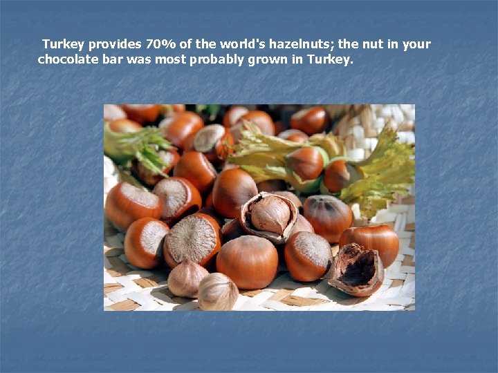  Turkey provides 70% of the world's hazelnuts; the nut in your chocolate bar