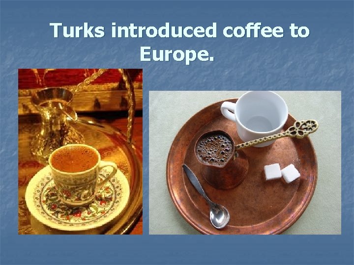  Turks introduced coffee to Europe. 