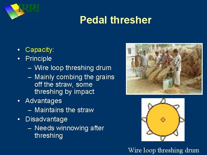 Pedal thresher • Capacity: • Principle – Wire loop threshing drum – Mainly combing