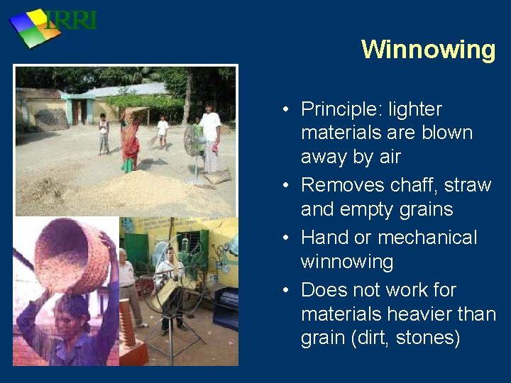 Winnowing • Principle: lighter materials are blown away by air • Removes chaff, straw