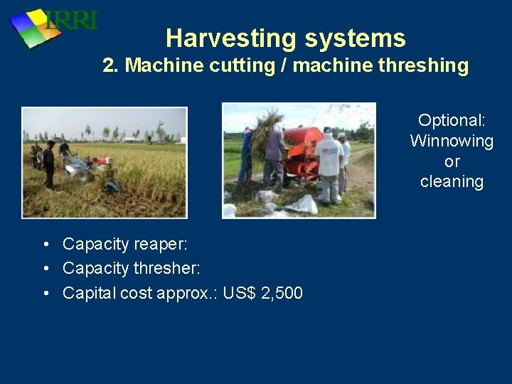 Harvesting systems 2. Machine cutting / machine threshing Optional: Winnowing or cleaning • Capacity