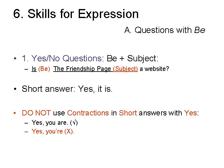 6. Skills for Expression A. Questions with Be • 1. Yes/No Questions: Be +