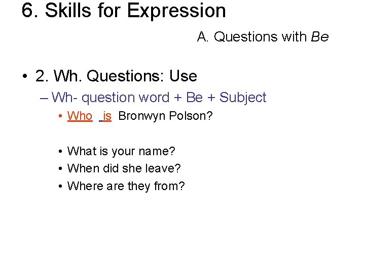 6. Skills for Expression A. Questions with Be • 2. Wh. Questions: Use –
