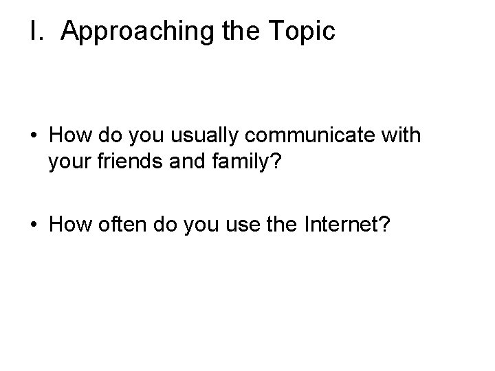 I. Approaching the Topic • How do you usually communicate with your friends and