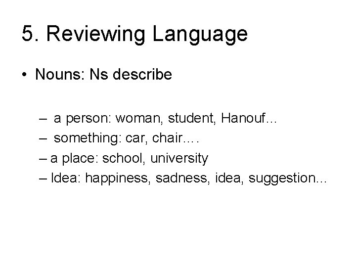 5. Reviewing Language • Nouns: Ns describe – a person: woman, student, Hanouf… –