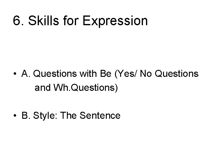 6. Skills for Expression • A. Questions with Be (Yes/ No Questions and Wh.