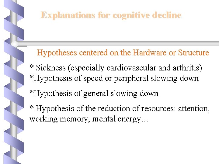 Explanations for cognitive decline Hypotheses centered on the Hardware or Structure * Sickness (especially