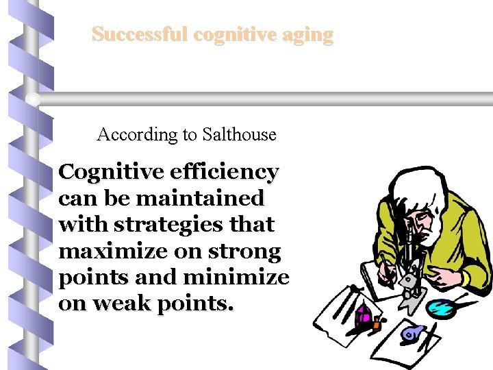 Successful cognitive aging According to Salthouse Cognitive efficiency can be maintained with strategies that