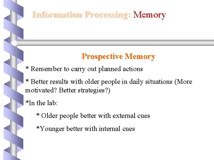 Information Processing: Memory Prospective Memory * Remember to carry out planned actions * Better