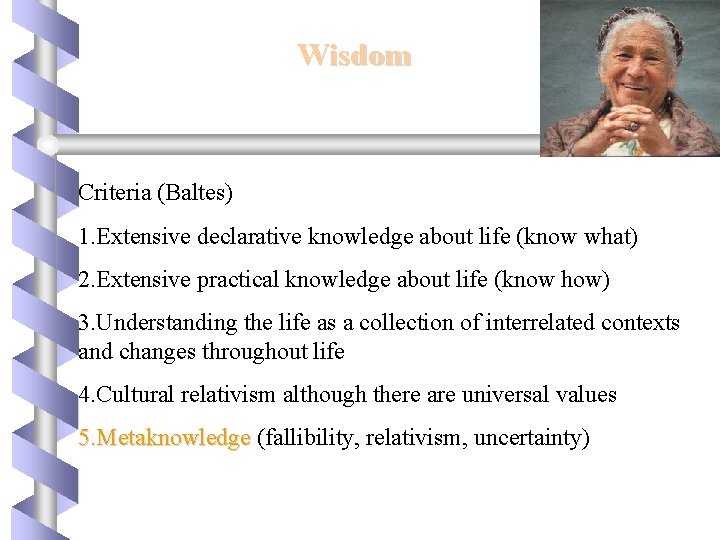 Wisdom Criteria (Baltes) 1. Extensive declarative knowledge about life (know what) 2. Extensive practical