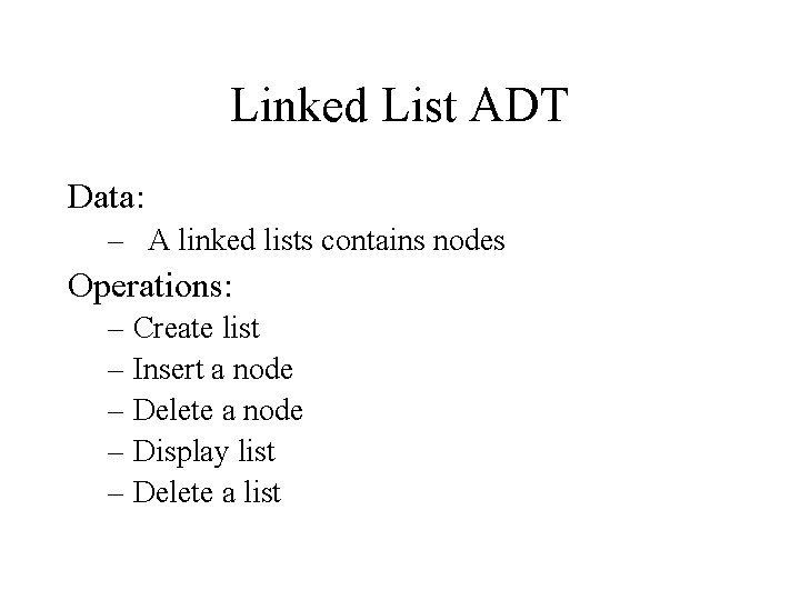 Linked List ADT Data: – A linked lists contains nodes Operations: – Create list