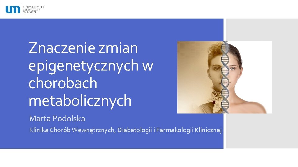 Znaczenie zmian epigenetycznych w chorobach metabolicznych Marta Podolska Klinika Chorób Wewnętrznych, Diabetologii i Farmakologii