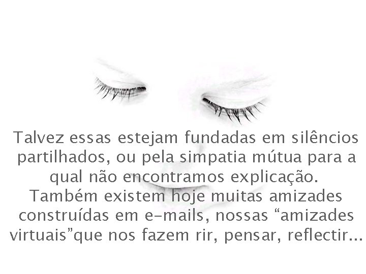 Talvez essas estejam fundadas em silêncios partilhados, ou pela simpatia mútua para a qual