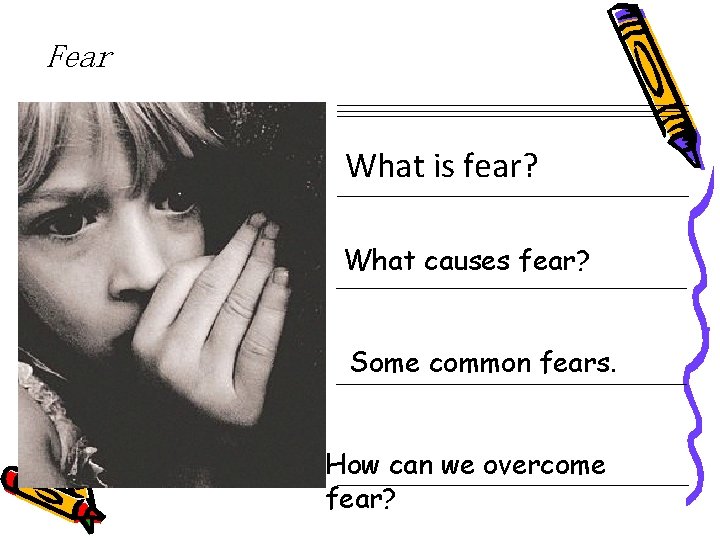 Fear What is fear? What causes fear? Some common fears. How can we overcome