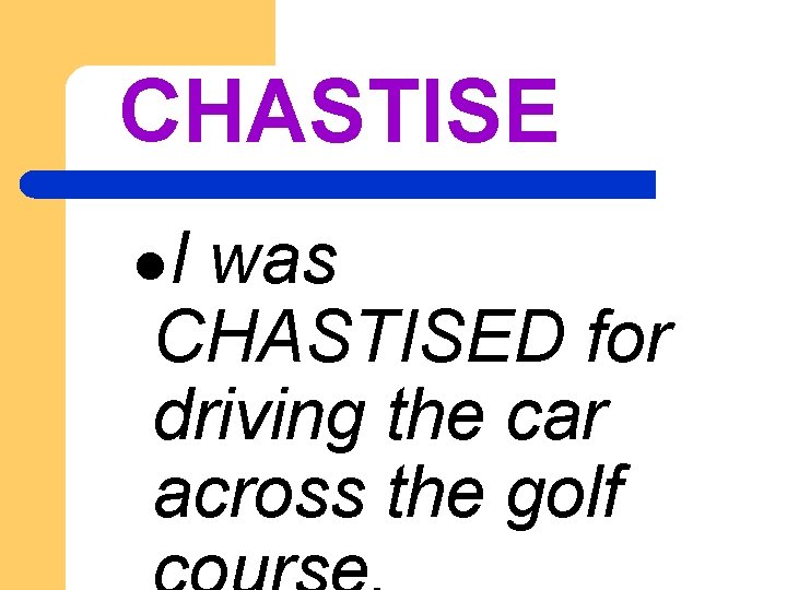 CHASTISE l. I was CHASTISED for driving the car across the golf 