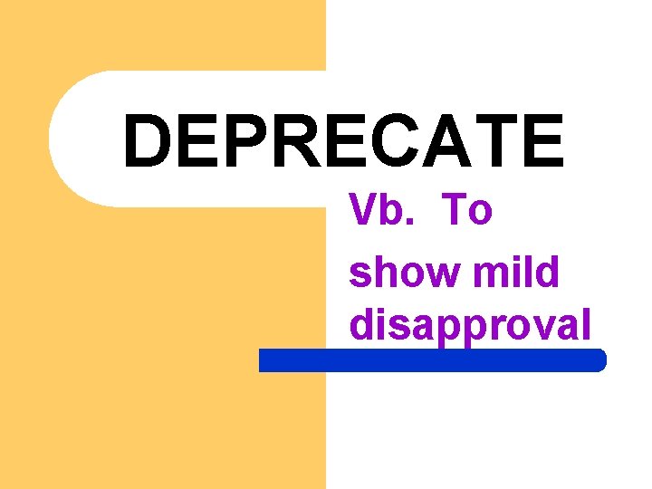 DEPRECATE Vb. To show mild disapproval 
