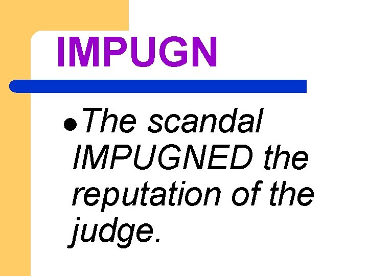 IMPUGN l. The scandal IMPUGNED the reputation of the judge. 