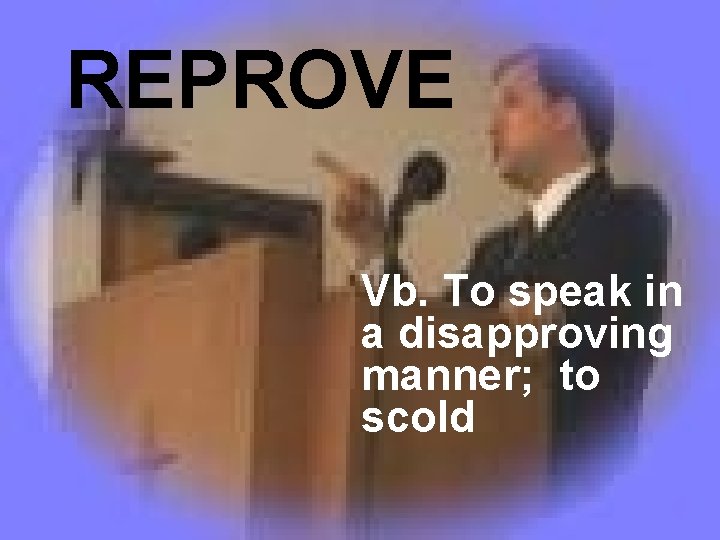 REPROVE Vb. To speak in a disapproving manner; to scold 