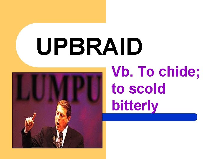 UPBRAID Vb. To chide; to scold bitterly 