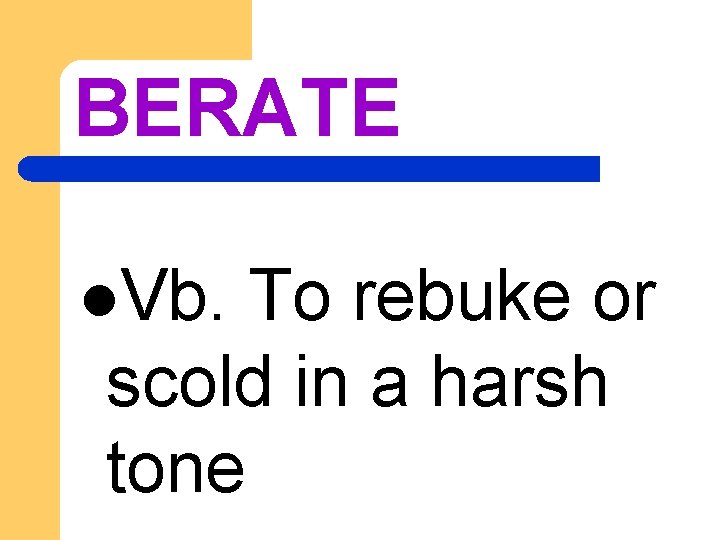 BERATE l. Vb. To rebuke or scold in a harsh tone 