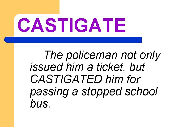 CASTIGATE The policeman not only issued him a ticket, but CASTIGATED him for passing