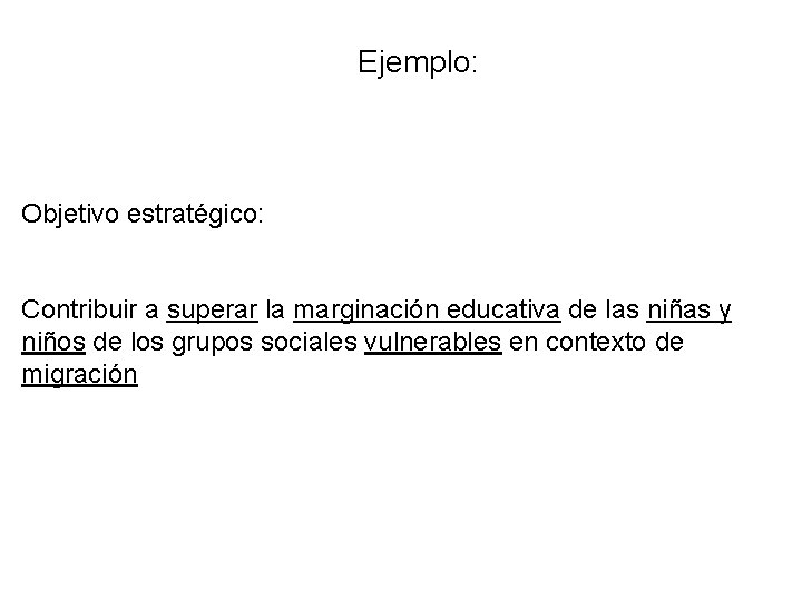 Ejemplo: Objetivo estratégico: Contribuir a superar la marginación educativa de las niñas y niños Ejemplo: Objetivo estratégico: Contribuir a superar la marginación educativa de las niñas y niños
