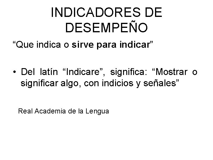 INDICADORES DE DESEMPEÑO “Que indica o sirve para indicar” • Del latín “Indicare”, significa: INDICADORES DE DESEMPEÑO “Que indica o sirve para indicar” • Del latín “Indicare”, significa: