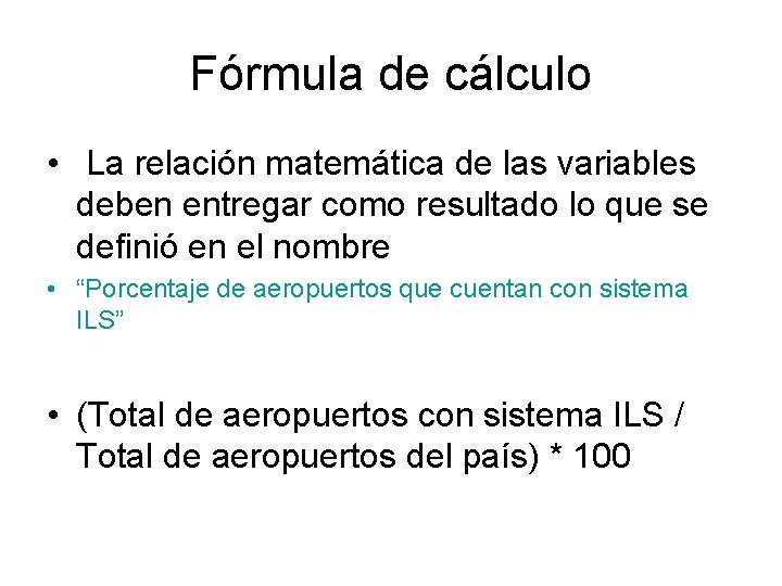 Fórmula de cálculo • La relación matemática de las variables deben entregar como resultado Fórmula de cálculo • La relación matemática de las variables deben entregar como resultado