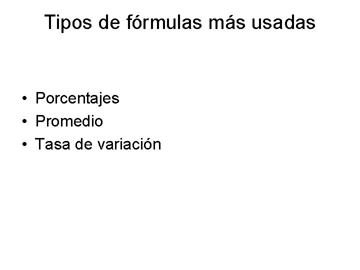 Tipos de fórmulas más usadas • Porcentajes • Promedio • Tasa de variación Tipos de fórmulas más usadas • Porcentajes • Promedio • Tasa de variación
