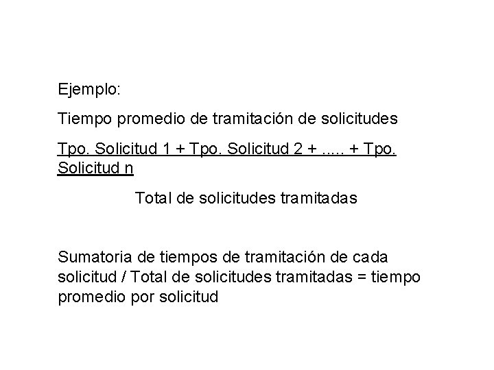 Ejemplo: Tiempo promedio de tramitación de solicitudes Tpo. Solicitud 1 + Tpo. Solicitud 2 Ejemplo: Tiempo promedio de tramitación de solicitudes Tpo. Solicitud 1 + Tpo. Solicitud 2