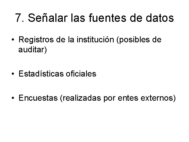 7. Señalar las fuentes de datos • Registros de la institución (posibles de auditar) 7. Señalar las fuentes de datos • Registros de la institución (posibles de auditar)