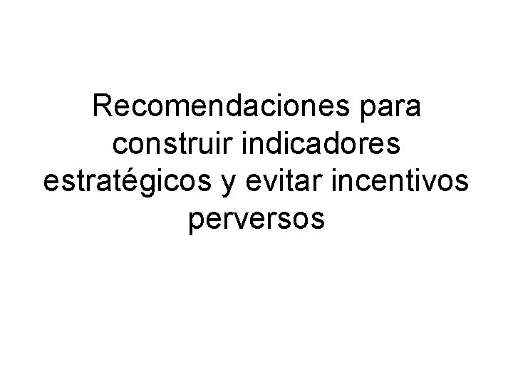 Recomendaciones para construir indicadores estratégicos y evitar incentivos perversos Recomendaciones para construir indicadores estratégicos y evitar incentivos perversos