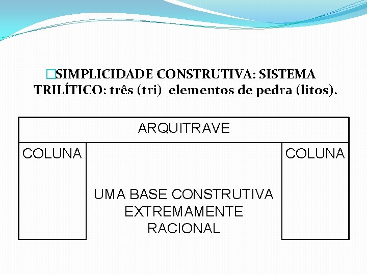 �SIMPLICIDADE CONSTRUTIVA: SISTEMA TRILÍTICO: três (tri) elementos de pedra (litos). ARQUITRAVE COLUNA UMA BASE