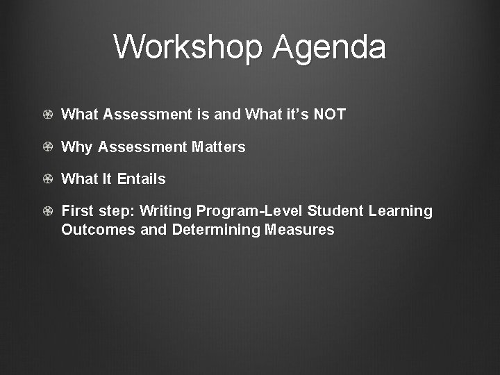 Workshop Agenda What Assessment is and What it’s NOT Why Assessment Matters What It