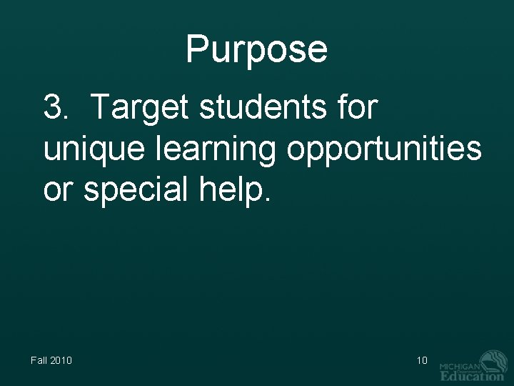 Purpose 3. Target students for unique learning opportunities or special help. Fall 2010 10