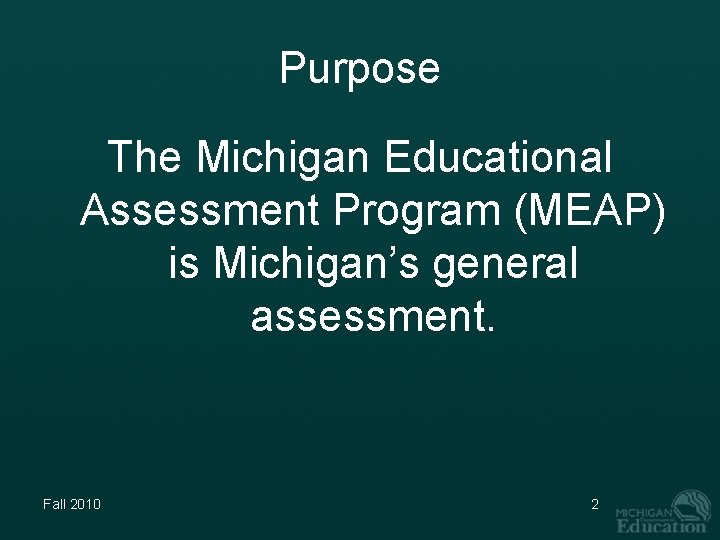 Purpose The Michigan Educational Assessment Program (MEAP) is Michigan’s general assessment. Fall 2010 2