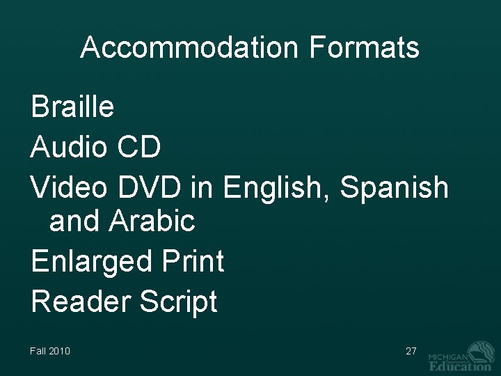 Accommodation Formats Braille Audio CD Video DVD in English, Spanish and Arabic Enlarged Print