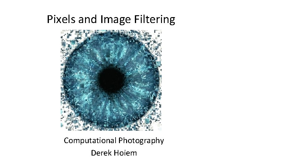 Pixels and Image Filtering Computational Photography Derek Hoiem 