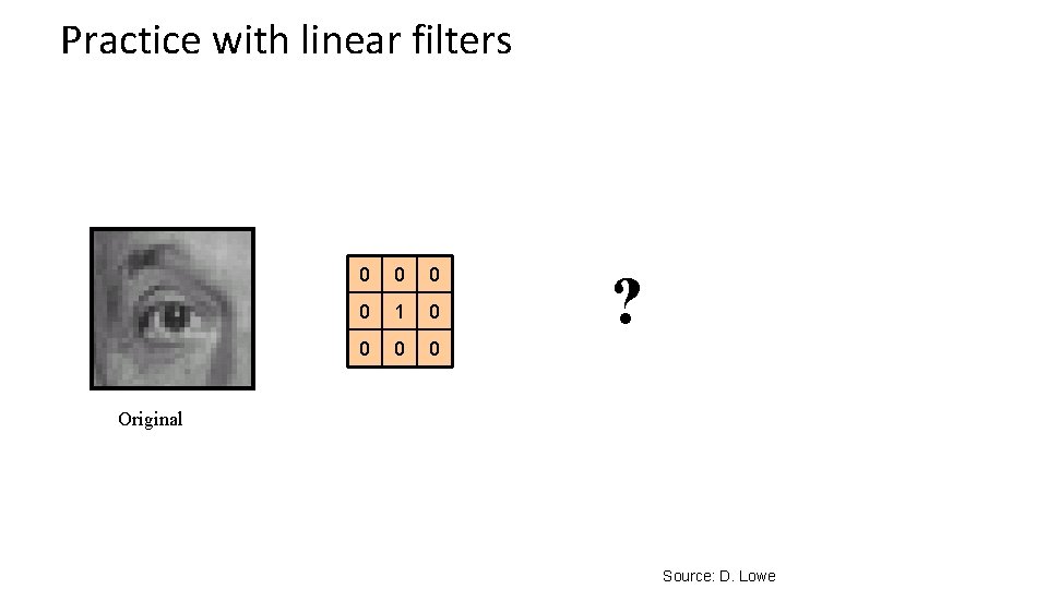 Practice with linear filters 0 0 1 0 0 ? Original Source: D. Lowe