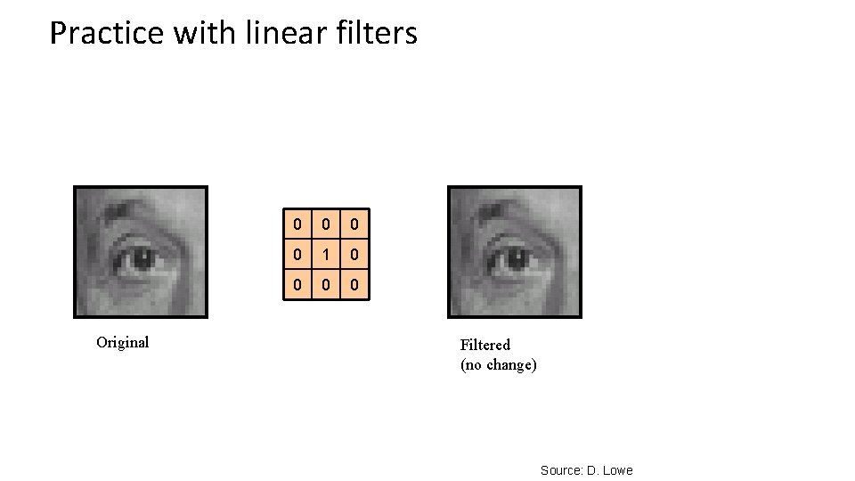 Practice with linear filters Original 0 0 1 0 0 Filtered (no change) Source: