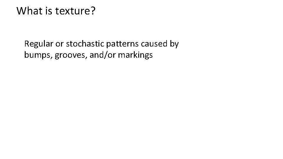 What is texture? Regular or stochastic patterns caused by bumps, grooves, and/or markings 