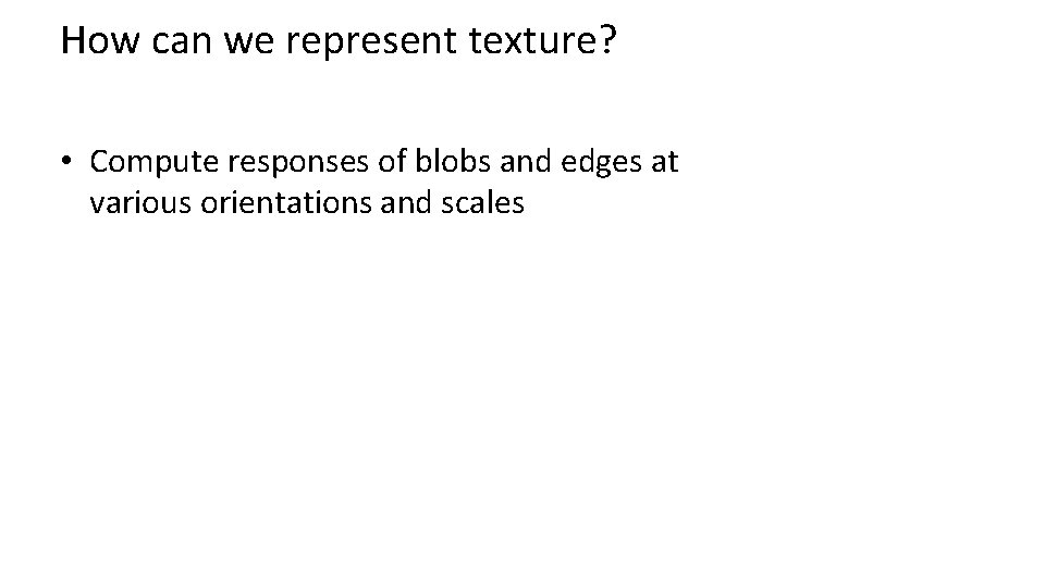 How can we represent texture? • Compute responses of blobs and edges at various