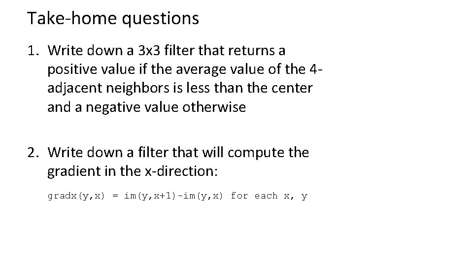 Take-home questions 1. Write down a 3 x 3 filter that returns a positive