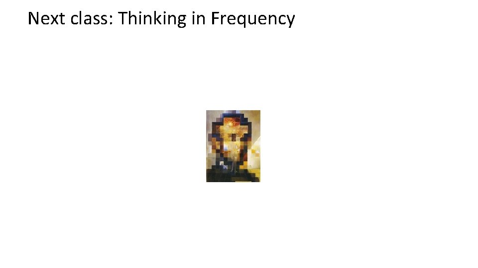 Next class: Thinking in Frequency 