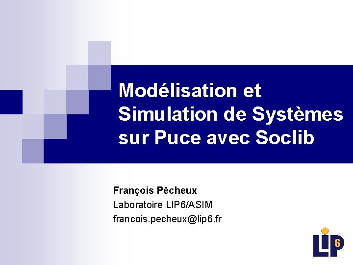 Modélisation et Simulation de Systèmes sur Puce avec Soclib François Pêcheux Laboratoire LIP 6/ASIM