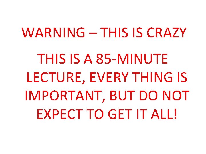WARNING – THIS IS CRAZY THIS IS A 85 -MINUTE LECTURE, EVERY THING IS WARNING – THIS IS CRAZY THIS IS A 85 -MINUTE LECTURE, EVERY THING IS