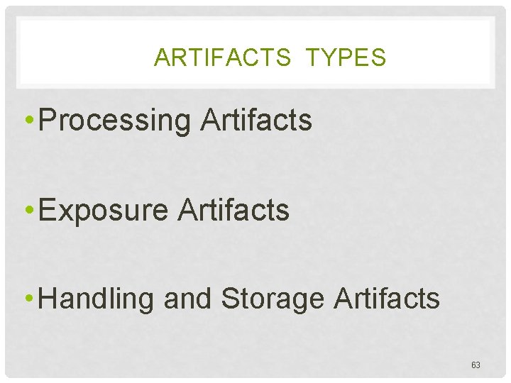 ARTIFACTS TYPES • Processing Artifacts • Exposure Artifacts • Handling and Storage Artifacts 63
